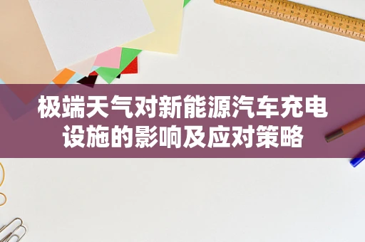 极端天气对新能源汽车充电设施的影响及应对策略