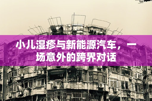 小儿湿疹与新能源汽车，一场意外的跨界对话