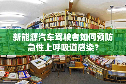 新能源汽车驾驶者如何预防急性上呼吸道感染？