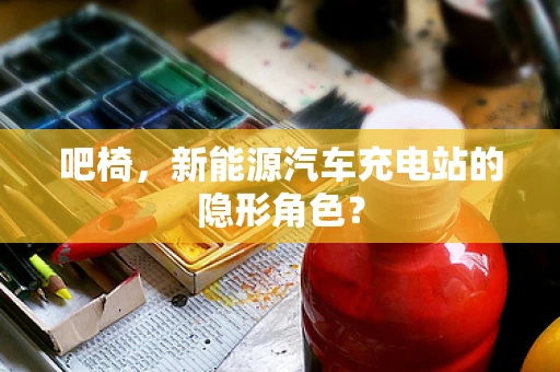吧椅，新能源汽车充电站的隐形角色？