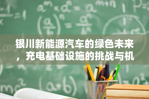 银川新能源汽车的绿色未来，充电基础设施的挑战与机遇