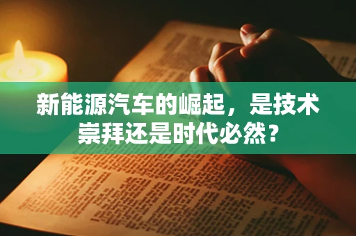 新能源汽车的崛起，是技术崇拜还是时代必然？