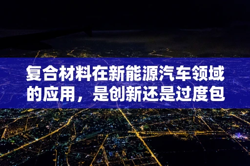 复合材料在新能源汽车领域的应用，是创新还是过度包装？