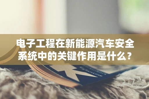 电子工程在新能源汽车安全系统中的关键作用是什么？