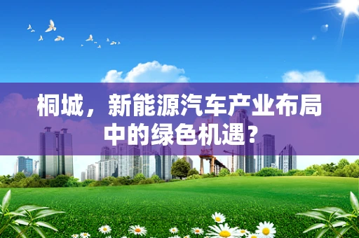 桐城，新能源汽车产业布局中的绿色机遇？
