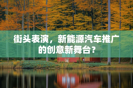 街头表演，新能源汽车推广的创意新舞台？