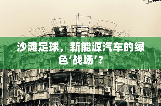 沙滩足球，新能源汽车的绿色‘战场’？