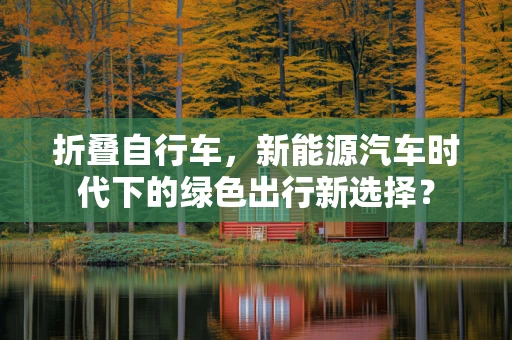 折叠自行车，新能源汽车时代下的绿色出行新选择？