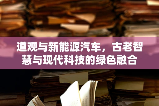 道观与新能源汽车，古老智慧与现代科技的绿色融合