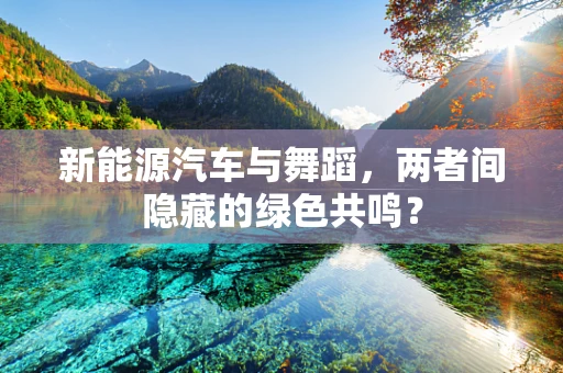 新能源汽车与舞蹈，两者间隐藏的绿色共鸣？