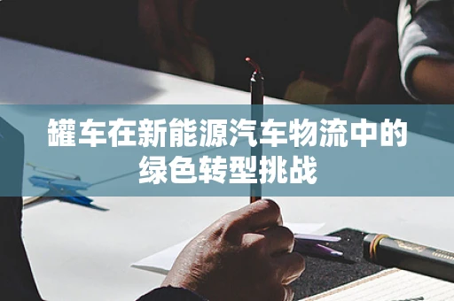罐车在新能源汽车物流中的绿色转型挑战