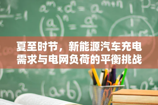 夏至时节，新能源汽车充电需求与电网负荷的平衡挑战