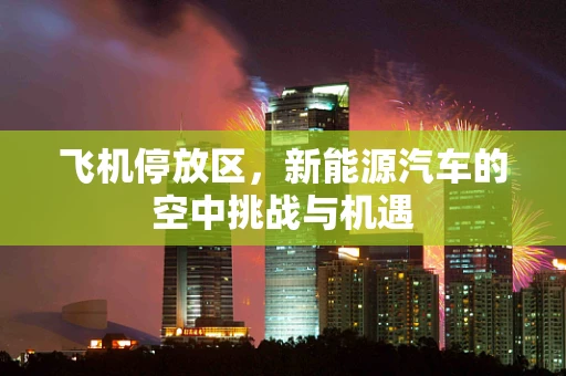 飞机停放区，新能源汽车的空中挑战与机遇