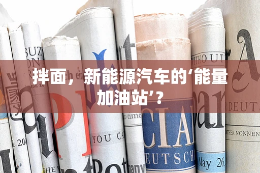 拌面，新能源汽车的‘能量加油站’？