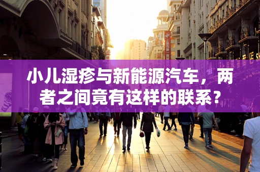 小儿湿疹与新能源汽车，两者之间竟有这样的联系？