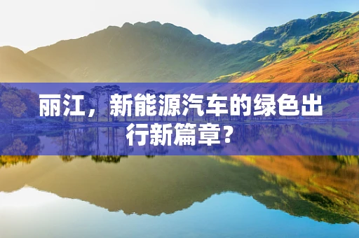 丽江，新能源汽车的绿色出行新篇章？