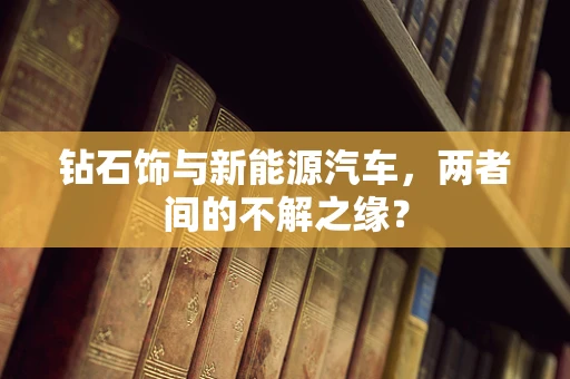 钻石饰与新能源汽车，两者间的不解之缘？