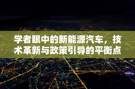学者眼中的新能源汽车，技术革新与政策引导的平衡点何在？