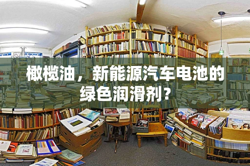 橄榄油，新能源汽车电池的绿色润滑剂？
