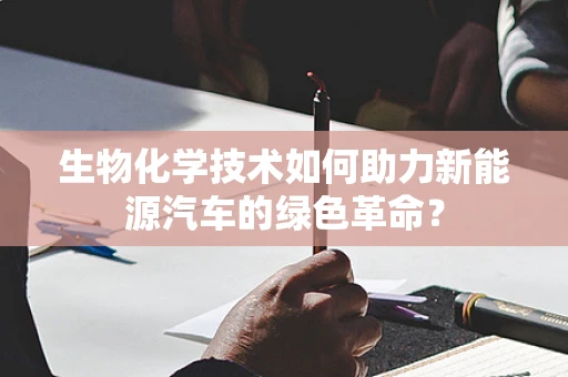 生物化学技术如何助力新能源汽车的绿色革命？