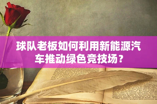 球队老板如何利用新能源汽车推动绿色竞技场？