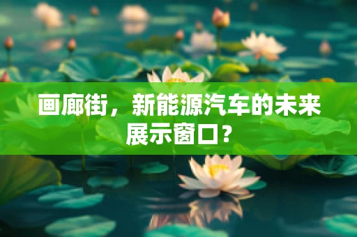 画廊街，新能源汽车的未来展示窗口？