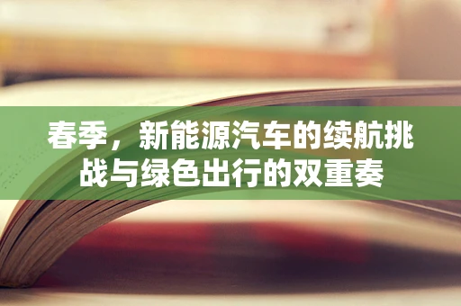 春季，新能源汽车的续航挑战与绿色出行的双重奏