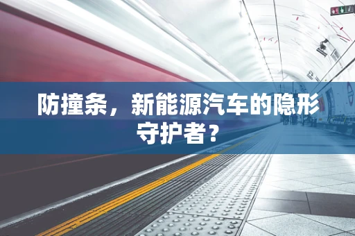 防撞条，新能源汽车的隐形守护者？