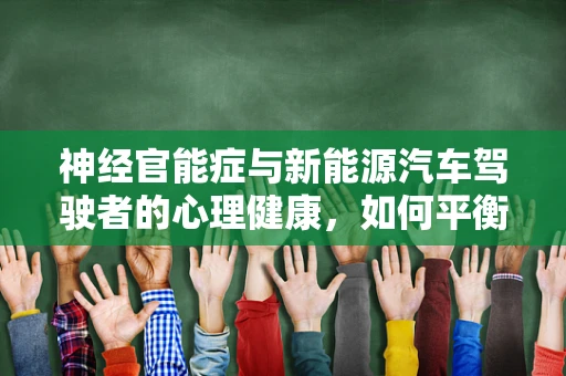 神经官能症与新能源汽车驾驶者的心理健康，如何平衡？