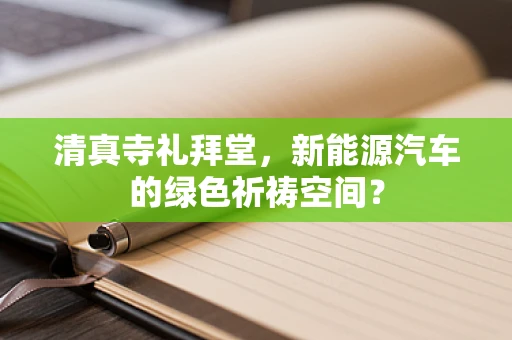 清真寺礼拜堂，新能源汽车的绿色祈祷空间？