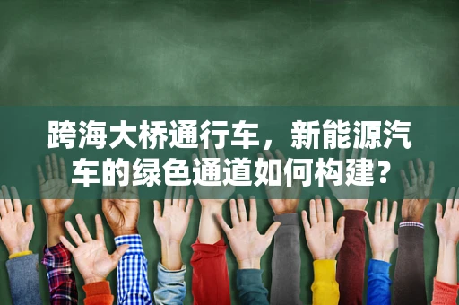 跨海大桥通行车，新能源汽车的绿色通道如何构建？