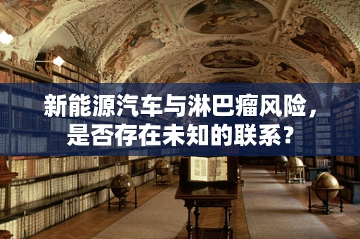 新能源汽车与淋巴瘤风险，是否存在未知的联系？