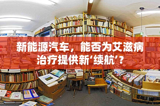 新能源汽车，能否为艾滋病治疗提供新‘续航’？