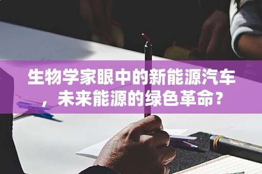 生物学家眼中的新能源汽车，未来能源的绿色革命？