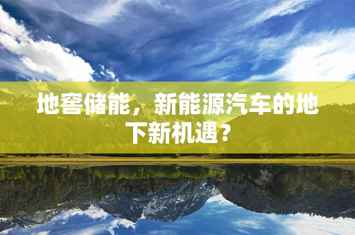 地窖储能，新能源汽车的地下新机遇？
