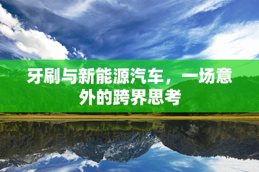 牙刷与新能源汽车，一场意外的跨界思考