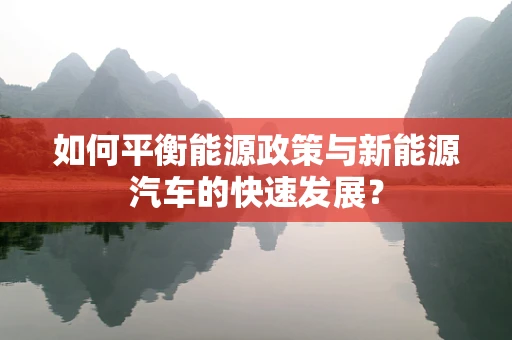 如何平衡能源政策与新能源汽车的快速发展？