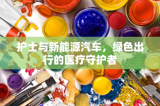 护士与新能源汽车，绿色出行的医疗守护者