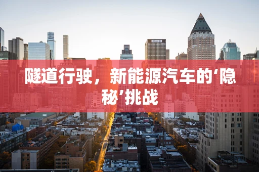 隧道行驶，新能源汽车的‘隐秘’挑战