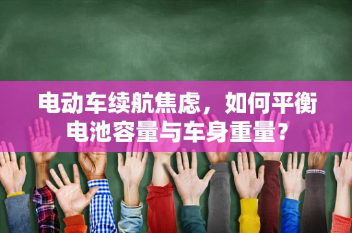 电动车续航焦虑，如何平衡电池容量与车身重量？