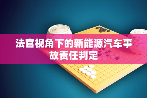 法官视角下的新能源汽车事故责任判定