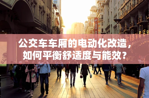公交车车厢的电动化改造，如何平衡舒适度与能效？