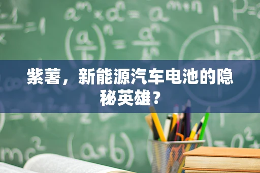 紫薯，新能源汽车电池的隐秘英雄？
