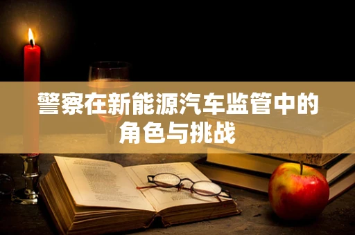 警察在新能源汽车监管中的角色与挑战