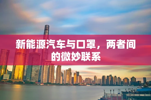 新能源汽车与口罩，两者间的微妙联系