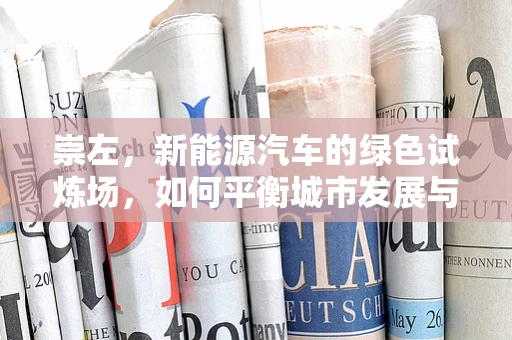 崇左，新能源汽车的绿色试炼场，如何平衡城市发展与环保需求？