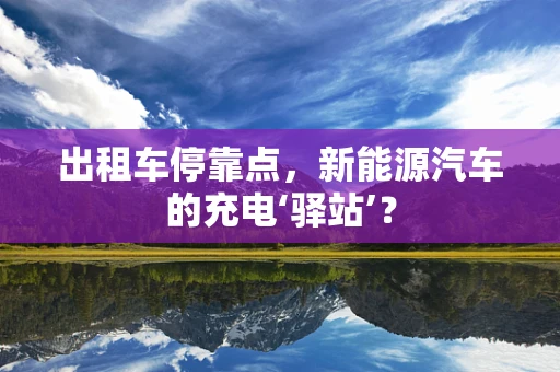 出租车停靠点，新能源汽车的充电‘驿站’？