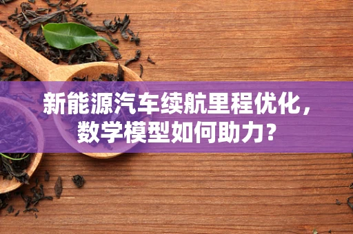新能源汽车续航里程优化，数学模型如何助力？