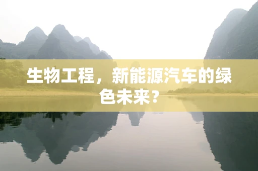 生物工程，新能源汽车的绿色未来？