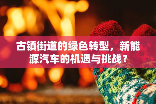 古镇街道的绿色转型，新能源汽车的机遇与挑战？